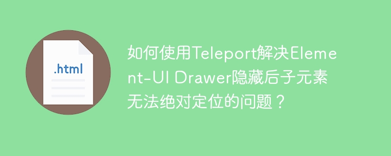 如何使用Teleport解决Element-UI Drawer隐藏后子元素无法绝对定位的问题？
