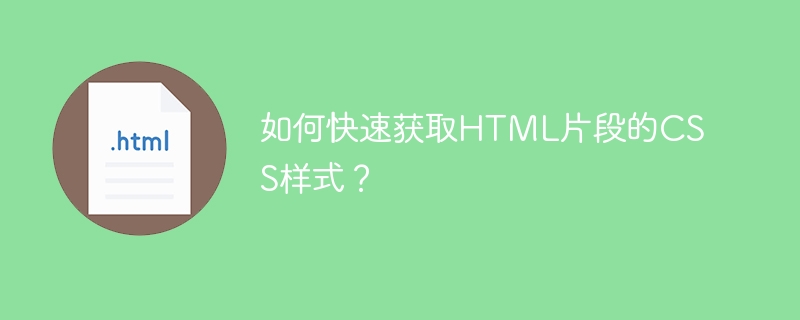 如何快速获取HTML片段的CSS样式？
