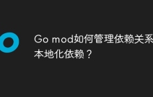 Go mod如何管理依赖关系及本地化依赖？
