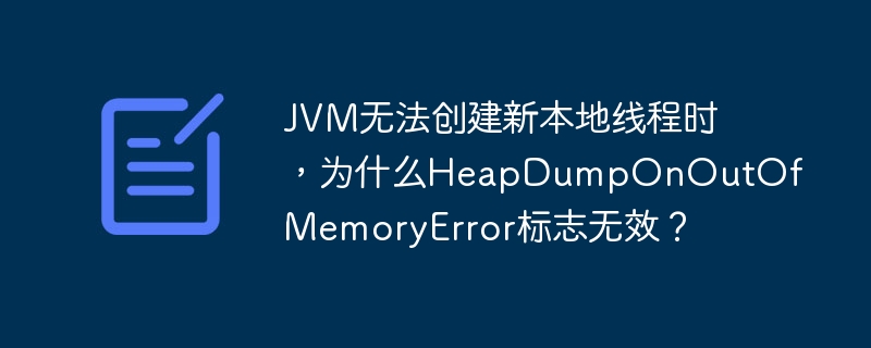 jvm无法创建新本地线程时，为什么heapdumponoutofmemoryerror标志无效？