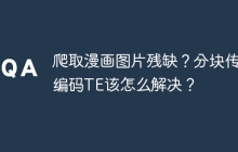 爬取漫画图片残缺?分块传输编码TE该怎么解决?