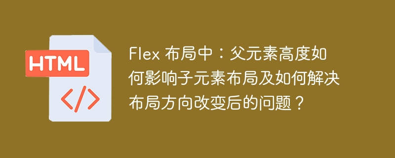 Flex 布局中：父元素高度如何影响子元素布局及如何解决布局方向改变后的问题？
