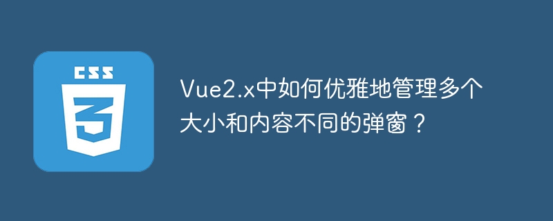 Vue2.x中如何优雅地管理多个大小和内容不同的弹窗？
