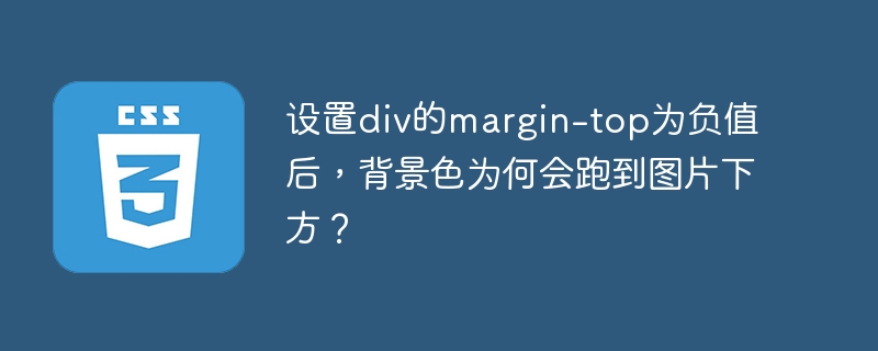 设置div的margin-top为负值后,背景色为何会跑到图片下方?