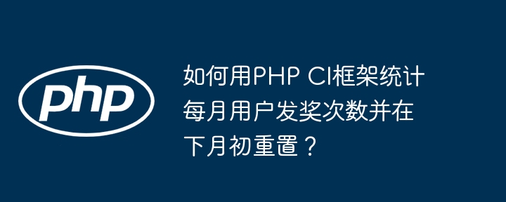 如何用php ci框架统计每月用户发奖次数并在下月初重置?