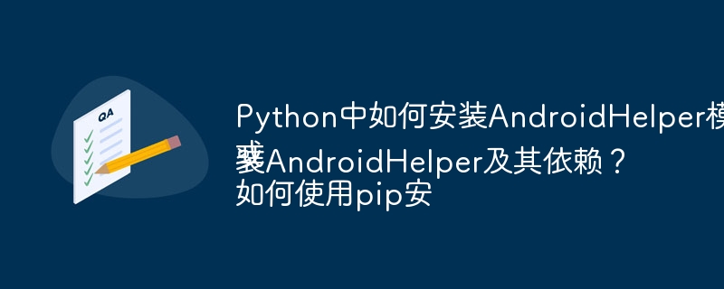 Python中如何安装AndroidHelper模块？
或
如何使用pip安装AndroidHelper及其依赖？
