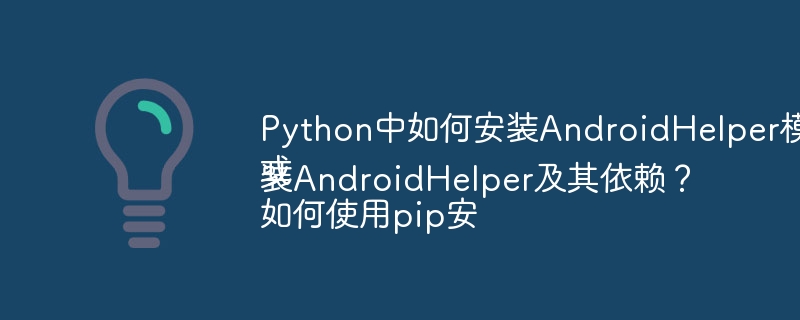 Python中如何安装AndroidHelper模块？
或
如何使用pip安装AndroidHelper及其依赖？