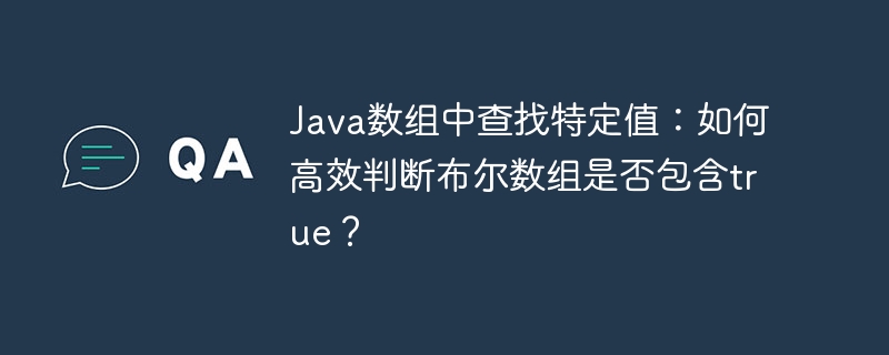 java数组中查找特定值：如何高效判断布尔数组是否包含true？