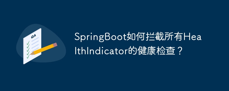 springboot如何拦截所有healthindicator的健康检查？