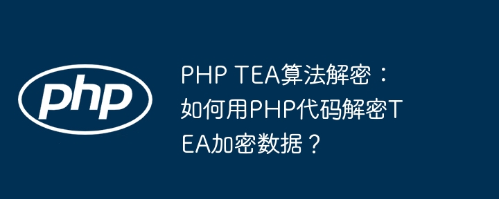 php tea算法解密:如何用php代码解密tea加密数据?
