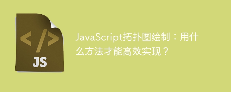 javascript拓扑图绘制:用什么方法才能高效实现?