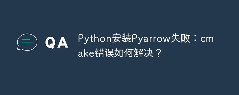 Python安装Pyarrow失败：cmake错误如何解决？