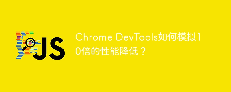 chrome devtools如何模拟10倍的性能降低?
