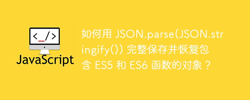 如何用 json.parse(json.stringify()) 完整保存并恢复包含 es5 和 es6 函数的对象?