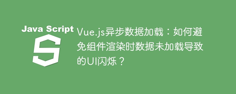 Vue.js异步数据加载:如何避免组件渲染时数据未加载导致的UI闪烁?