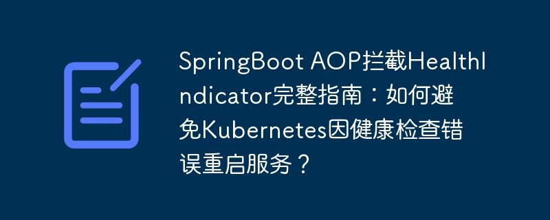 springboot aop拦截healthindicator完整指南：如何避免kubernetes因健康检查错误重启服务？