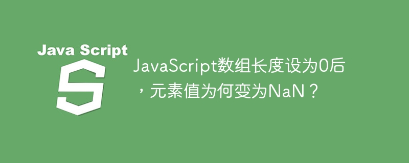 javascript数组长度设为0后，元素值为何变为nan？