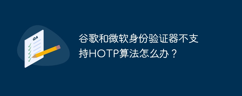 谷歌和微软身份验证器不支持hotp算法怎么办？