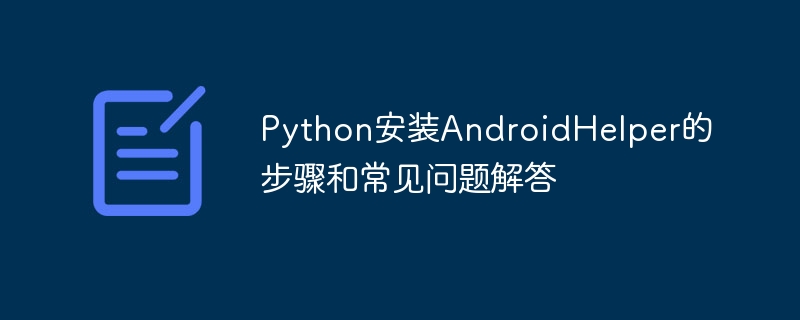 Python安装AndroidHelper的步骤和常见问题解答