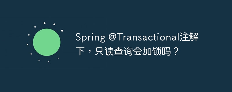 Spring @Transactional注解下,只读查询会加锁吗?