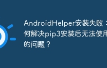 AndroidHelper安装失败：如何解决pip3安装后无法使用的问题？