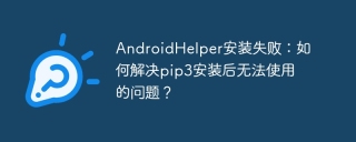 AndroidHelper安装失败：如何解决pip3安装后无法使用的问题？