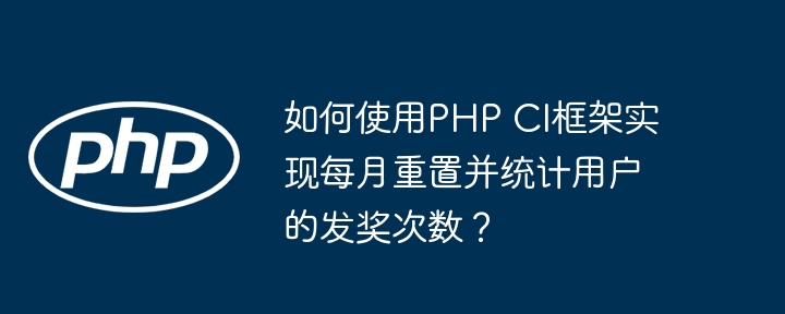 如何使用php ci框架实现每月重置并统计用户的发奖次数?