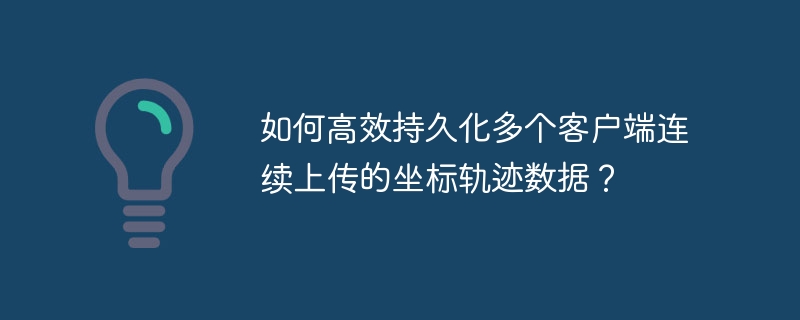 如何高效持久化多个客户端连续上传的坐标轨迹数据？