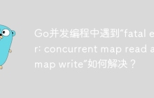 Go并发编程中遇到“fatal error: concurrent map read and map write”如何解决？