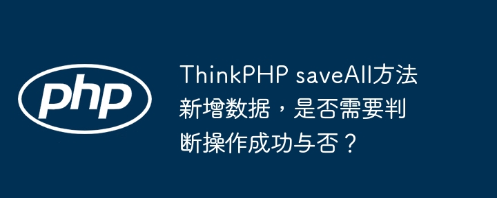 ThinkPHP saveAll方法新增数据,是否需要判断操作成功与否?