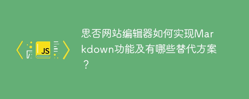 思否网站编辑器如何实现markdown功能及有哪些替代方案?