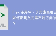 Flex 布局中，子元素高度设置如何影响父元素布局方向改变？