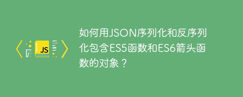 如何用json序列化和反序列化包含es5函数和es6箭头函数的对象？