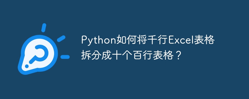 python如何将千行excel表格拆分成十个百行表格?