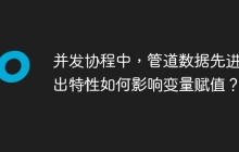 并发协程中，管道数据先进先出特性如何影响变量赋值？