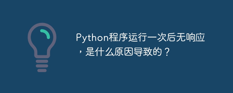 Python程序运行一次后无响应，是什么原因导致的？