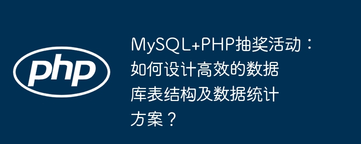 mysql+php抽奖活动:如何设计高效的数据库表结构及数据统计方案?