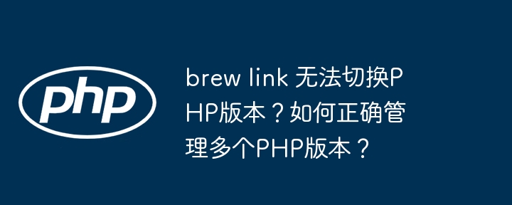 brew link 无法切换php版本?如何正确管理多个php版本?