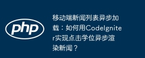 移动端新闻列表异步加载：如何用CodeIgniter实现点击学位异步渲染新闻？