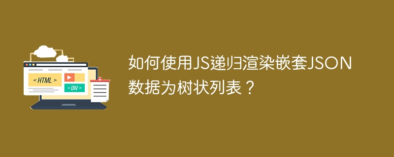 如何使用JS递归渲染嵌套JSON数据为树状列表？
