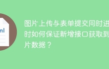 图片上传与表单提交同时进行时如何保证新增接口获取到图片数据？