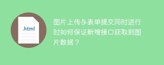 图片上传与表单提交同时进行时如何保证新增接口获取到图片数据？