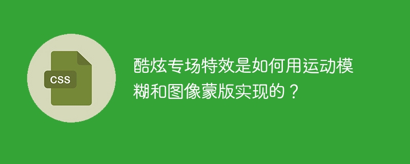 酷炫专场特效是如何用运动模糊和图像蒙版实现的？