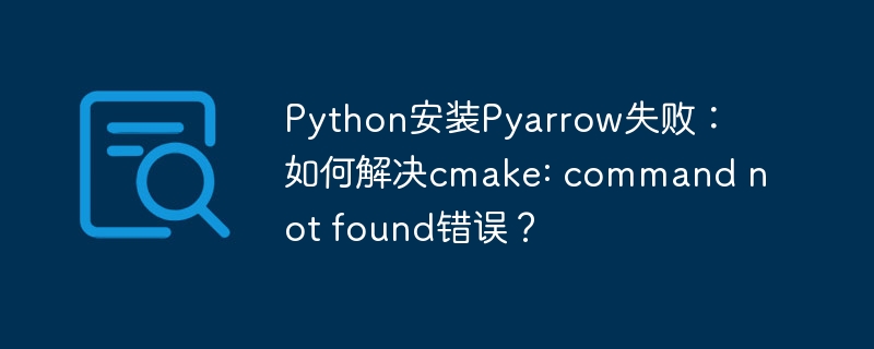 python安装pyarrow失败：如何解决cmake: command not found错误？
