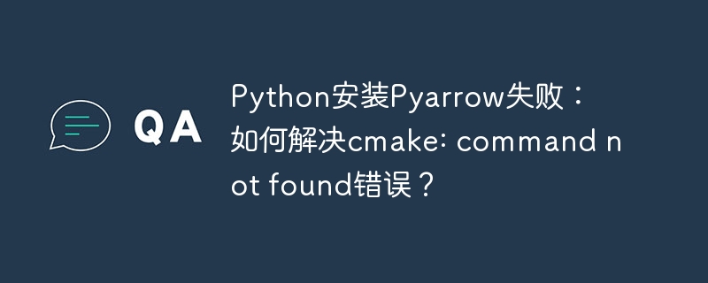 Python安装Pyarrow失败：如何解决cmake: command not found错误？