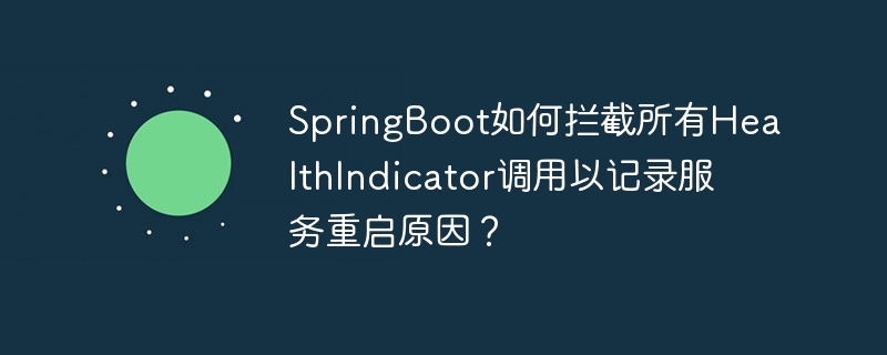 springboot如何拦截所有healthindicator调用以记录服务重启原因？