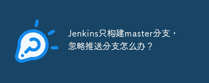 jenkins只构建master分支，忽略推送分支怎么办？