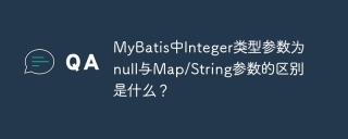 MyBatis中Integer类型参数为null与Map/String参数的区别是什么？