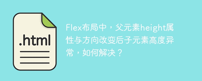Flex布局中，父元素height属性与方向改变后子元素高度异常，如何解决？
