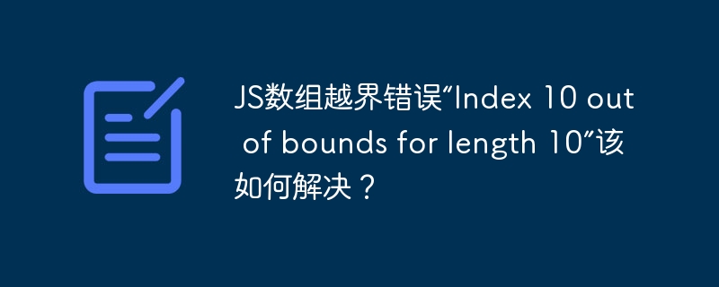 JS数组越界错误“Index 10 out of bounds for length 10”该如何解决？